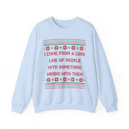 I Come From A Long Line Of People With Something Wrong With Them- Ugly Sweater