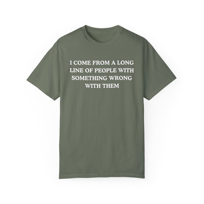 I Come From A Long Line Of People With Something Wrong With Them- Comfort Colors