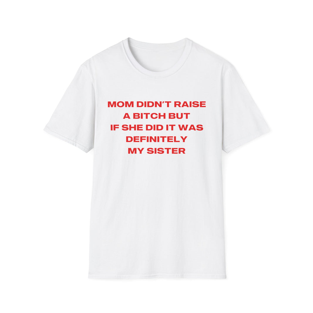 Mom Didn't Raise A Bitch But If She Did It Was Definitely My Sister
