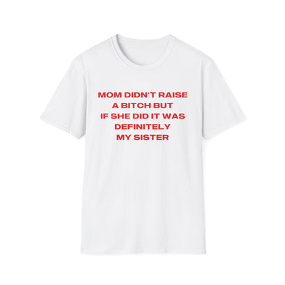 Mom Didn't Raise A Bitch But If She Did It Was Definitely My Sister