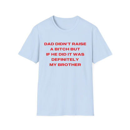 Dad Didn't Raise A Bitch But If He Did It Was Definitely My Brother