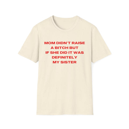 Mom Didn't Raise A Bitch But If She Did It Was Definitely My Sister