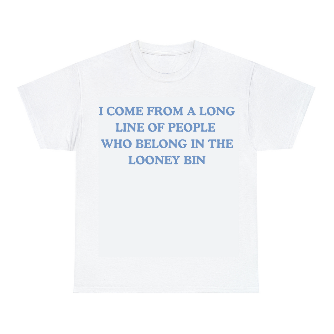 I Come From A Long Line Of People Who Belong In The Looney Bin