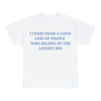 I Come From A Long Line Of People Who Belong In The Looney Bin